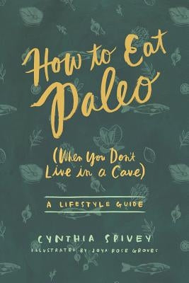 How to Eat Paleo: (When You Don't Live in a Cave) by Spivey, Cynthia Flick