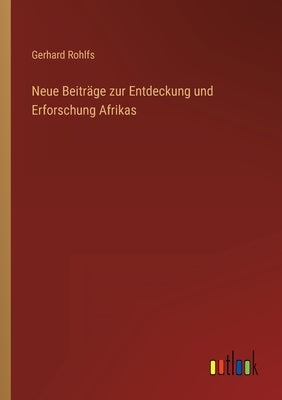 Neue Beiträge zur Entdeckung und Erforschung Afrikas by Rohlfs, Gerhard