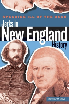 Speaking Ill of the Dead: Jerks in New England History, First Edition by Mayo, Matthew P.