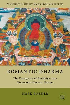 Romantic Dharma: The Emergence of Buddhism Into Nineteenth-Century Europe by Lussier, M.