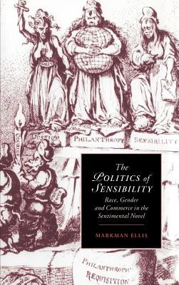 The Politics of Sensibility: Race, Gender and Commerce in the Sentimental Novel by Ellis, Markman
