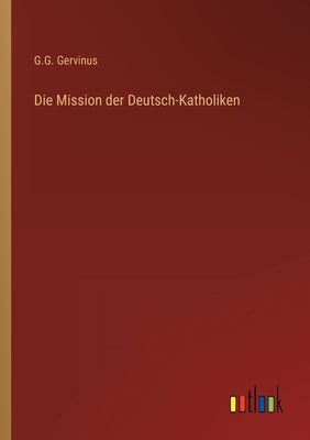 Die Mission der Deutsch-Katholiken by Gervinus, G. G.