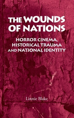 The Wounds of Nations: Horror Cinema, Historical Trauma and National Identity by Blake, Linnie