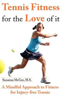 Tennis Fitness for the Love of it: A Mindful Approach to Fitness for Injury-free Tennis by McGee M. S., Suzanna