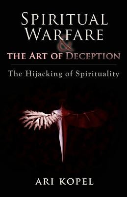 Spiritual Warfare & The Art of Deception: The Hijacking of Spirituality by Kopel, Ari
