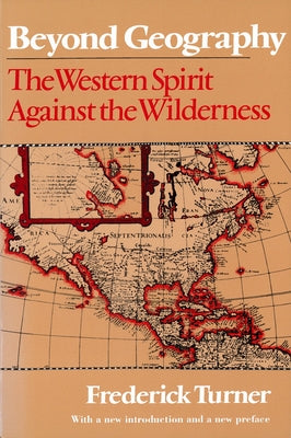 Beyond Geography: The Western Spirit Against the Wilderness by Turner, Frederick