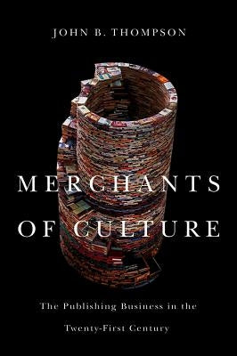 Merchants of Culture: The Publishing Business in the Twenty-First Century by Thompson, John B.