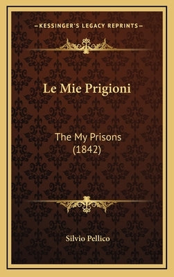 Le Mie Prigioni: The My Prisons (1842) by Pellico, Silvio