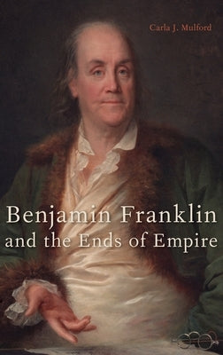 Benjamin Franklin and the Ends of Empire by Mulford, Carla J.