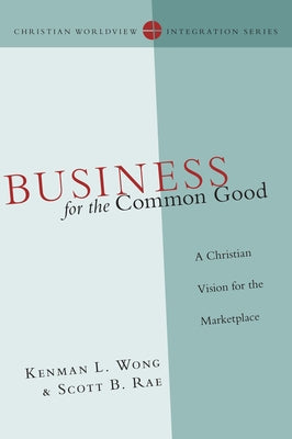 Business for the Common Good: A Christian Vision for the Marketplace by Wong, Kenman L.