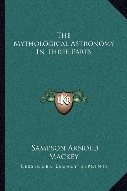 The Mythological Astronomy in Three Parts by Mackey, Sampson Arnold