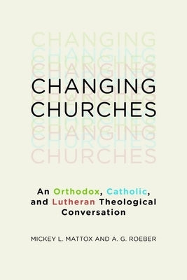 Changing Churches: An Orthodox, Catholic, and Lutheran Theological Conversation by Mattox, Mickey L.
