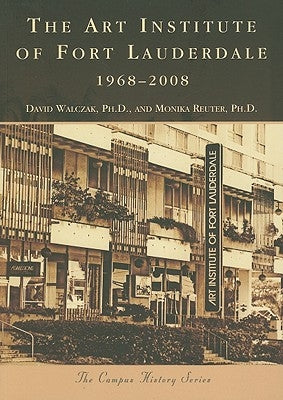 The: Art Institute of Fort Lauderdale: 1968-2008 by Walczak Ph. D., David