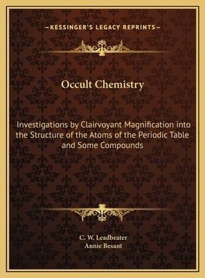 Occult Chemistry: Investigations by Clairvoyant Magnification into the Structure of the Atoms of the Periodic Table and Some Compounds by Leadbeater, C. W.