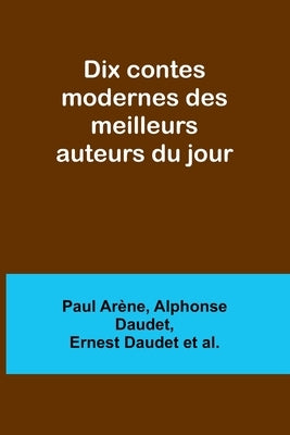 Dix contes modernes des meilleurs auteurs du jour by Arène, Paul