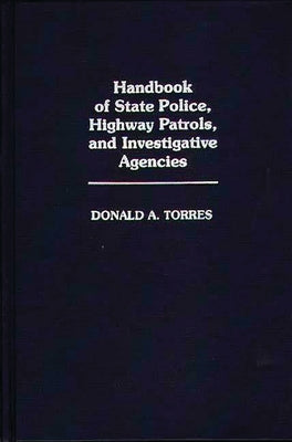 Handbook of State Police, Highway Patrols, and Investigative Agencies by Torres, Donald A.