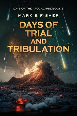 Days of Trial and Tribulation: Days of the Apocalypse, #3 by Fisher, Mark E.