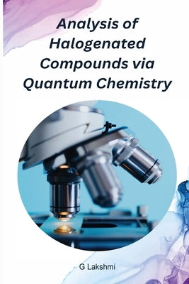 Analysis of Halogenated Compounds via Quantum Chemistry by Lakshmi, G.