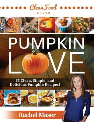 Pumpkin Love: 65 Clean, Simple, and Delicious Pumpkin Recipes! by Maser, Rachel