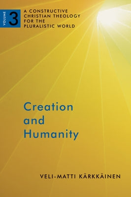 Creation and Humanity: A Constructive Christian Theology for the Pluralistic World, Volume 3 by Karkkainen, Veli-Matti