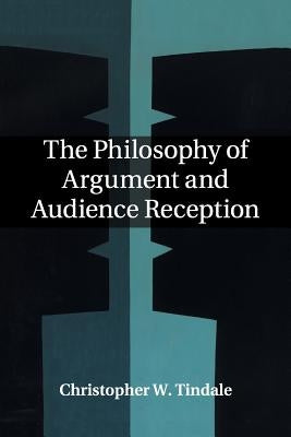 The Philosophy of Argument and Audience Reception by Tindale, Christopher W.