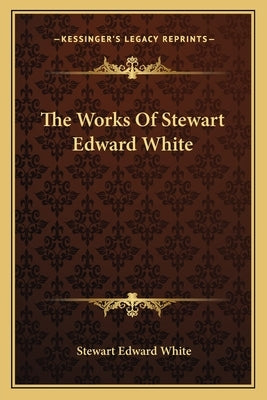 The Works Of Stewart Edward White by White, Stewart Edward