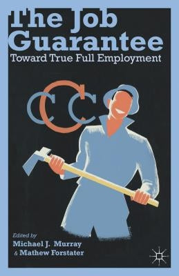 The Job Guarantee: Toward True Full Employment by Murray, M.