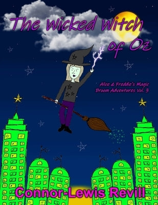 The Wicked Witch Of Oz: Alice & Freddie's Magic Broom Adventures by Revill, Connor-Lewis