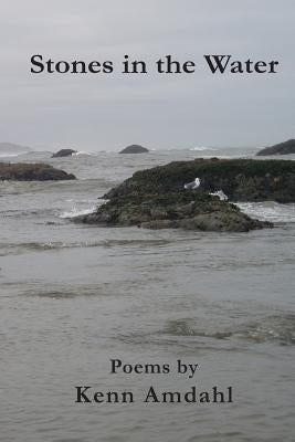 Stones in the Water: Poems by Kenn Amdahl by Amdahl, Kenn