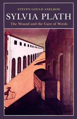 Sylvia Plath: The Wound and the Cure of Words by Axelrod, Steven Gould