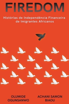 Firedom: Histórias de Independência Financeira de Imigrantes Africanos by Ogunsanwo, Olumide