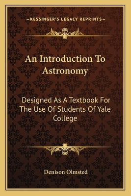An Introduction to Astronomy an Introduction to Astronomy: Designed as a Textbook for the Use of Students of Yale Colledesigned as a Textbook for the by Olmsted, Denison