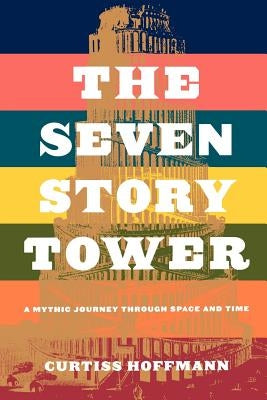 The Seven Story Tower: A Mythic Journey Through Space and Time by Hoffman, Curtiss