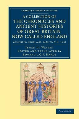 A Collection of the Chronicles and Ancient Histories of Great Britain, Now Called England by Wavrin, Jean De