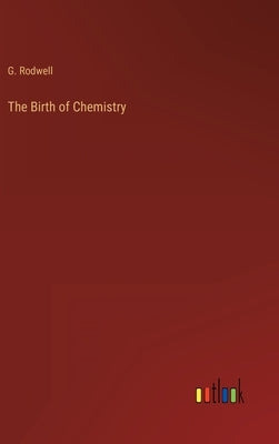 The Birth of Chemistry by Rodwell, G.