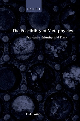 The Possibility of Metaphysics: Substance, Identity, and Time by Lowe, E. J.