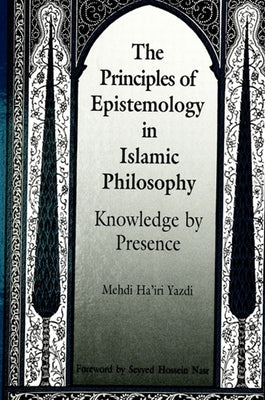 The Principles of Epistemology in Islamic Philosophy by Yazdi, Mehdi Ha'iri