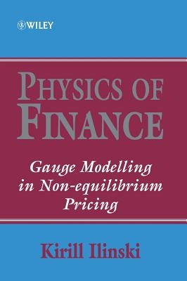 Physics of Finance: Gauge Modelling in Non-Equilibrium Pricing by Ilinski, Kirill