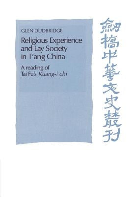 Religious Experience and Lay Society in t'Ang China: A Reading of Tai Fu's 'Kuang-I Chi' by Dudbridge, Glen