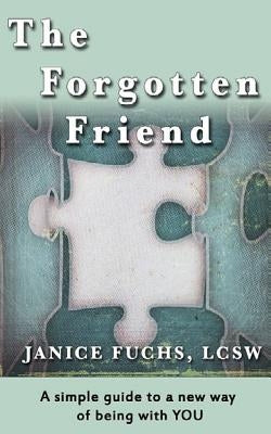 The Forgotten Friend: A simple guide to a new way of being with YOU by Fuchs Lcsw, Janice