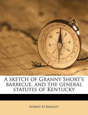 A Sketch of Granny Short's Barbecue, and the General Statutes of Kentucky by Bradley, Robert M.