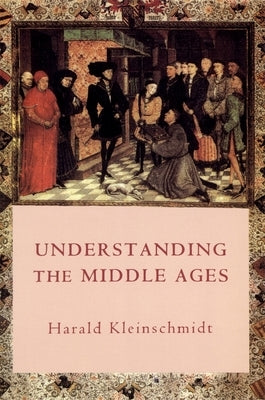 Understanding the Middle Ages: The Transformation of Ideas and Attitudes in the Medieval World by Kleinschmidt, Harald