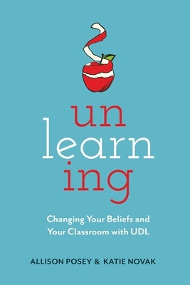 Unlearning: Changing Your Beliefs and Your Classroom with UDL by Posey, Allison
