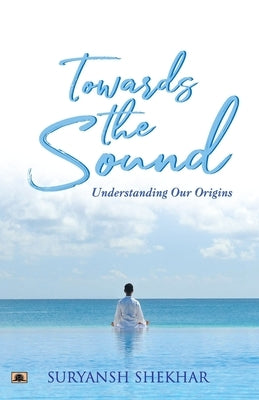 Towards the Sound: Understanding Our Origins by Shekhar, Suryansh