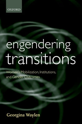 Engendering Transitions: Women's Mobilization, Institutions, and Gender Outcomes by Waylen, Georgina