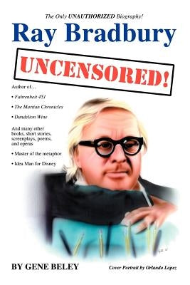 Ray Bradbury Uncensored!: The Unauthorized Biography by Beley, Gene