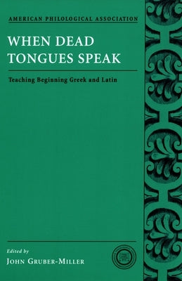 When Dead Tongues Speak: Teaching Beginning Greek and Latin by Gruber-Miller, John