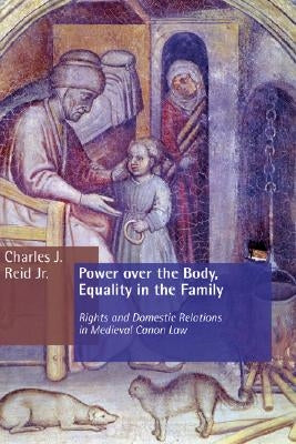 Power Over the Body, Equality in the Family: Rights and Domestic Relations in Medieval Canon Law by Reid, Charles J., Jr.