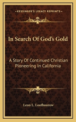 In Search Of God's Gold: A Story Of Continued Christian Pioneering In California by Loofbourow, Leon L.