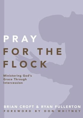 Pray for the Flock: Ministering God's Grace Through Intercession by Croft, Brian